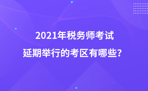 2021年稅務(wù)師考試延期舉行的考區(qū)有哪些？