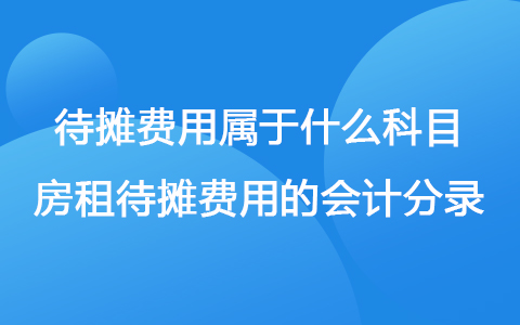 待攤費用屬于什么科目 房租待攤費用的會計分錄
