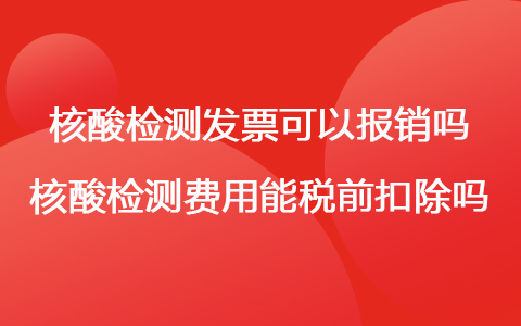 核酸檢測發(fā)票可以報銷嗎 核酸檢測費用能稅前扣除嗎