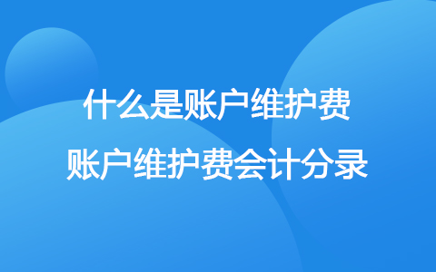 什么是賬戶維護費 賬戶維護費會計分錄