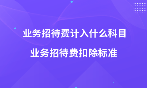 業(yè)務招待費計入什么科目-業(yè)務招待費扣除標準