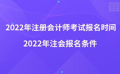 2022年注冊(cè)會(huì)計(jì)師考試報(bào)名時(shí)間-2022年注會(huì)報(bào)名條件