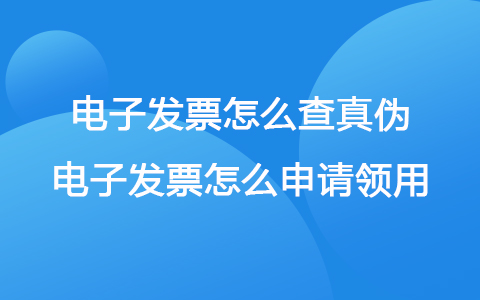 電子發(fā)票怎么查真?zhèn)?電子發(fā)票怎么申請領用