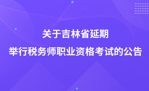 關(guān)于吉林省延期舉行稅務(wù)師職業(yè)資格考試的公告