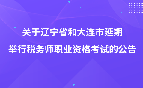 關(guān)于遼寧省和大連市延期舉行稅務(wù)師職業(yè)資格考試的公告