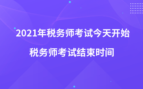 2021年稅務(wù)師考試今天開(kāi)始-稅務(wù)師考試結(jié)束時(shí)間