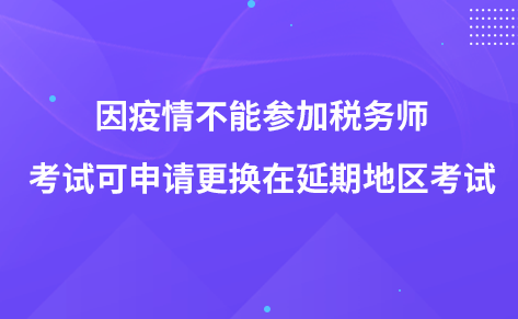 因疫情不能參加稅務(wù)師考試可申請(qǐng)更換在延期地區(qū)考試