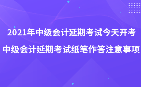 2021年中級會計(jì)延期考試今天開考-中級會計(jì)延期考試紙筆作答注意事項(xiàng)