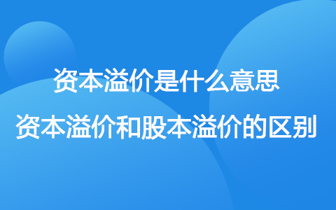 資本溢價是什么意思 資本溢價和股本溢價的區(qū)別
