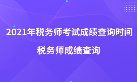 2021年稅務(wù)師考試成績(jī)查詢時(shí)間 稅務(wù)師成績(jī)查詢
