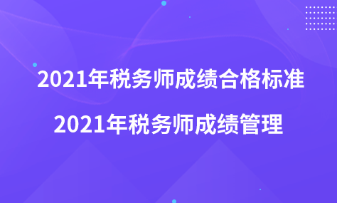2021年稅務(wù)師成績(jī)合格標(biāo)準(zhǔn) 2021年稅務(wù)師成績(jī)管理