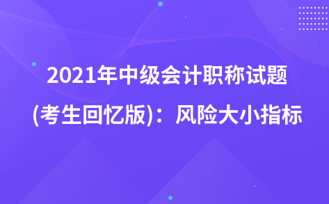 2021年中級會計職稱試題及參考答案(考生回憶版)：風險大小指標