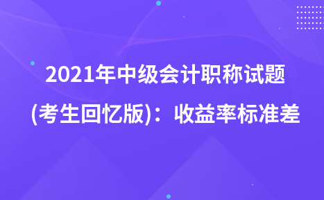 2021年中級會計職稱試題及參考答案(考生回憶版)：收益率標準差