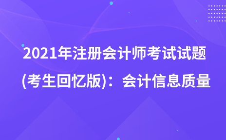 2021年注冊會(huì)計(jì)師考試試題 (考生回憶版)：會(huì)計(jì)信息質(zhì)量