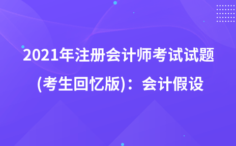 2021年注冊會(huì)計(jì)師考試試題  (考生回憶版)：會(huì)計(jì)假設(shè)