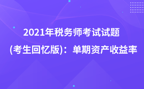 2021年稅務(wù)師考試試題   (考生回憶版)：單期資產(chǎn)收益率