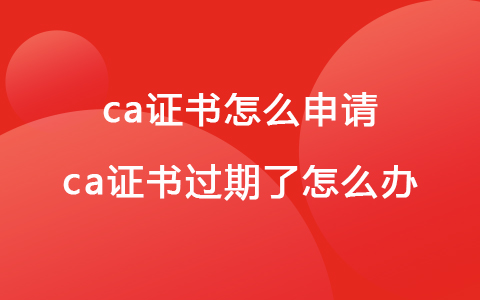 ca證書怎么申請 ca證書過期了怎么辦