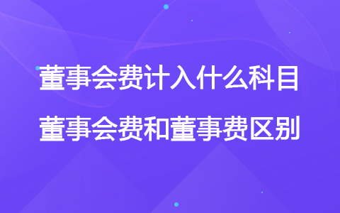 董事會費計入什么科目 董事會費和董事費區(qū)別