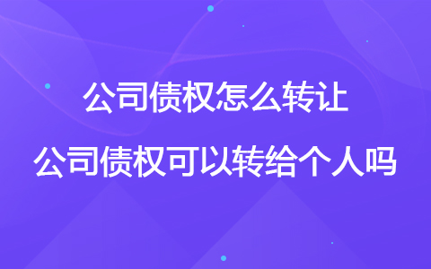 公司債權怎么轉(zhuǎn)讓 公司債權可以轉(zhuǎn)給個人嗎