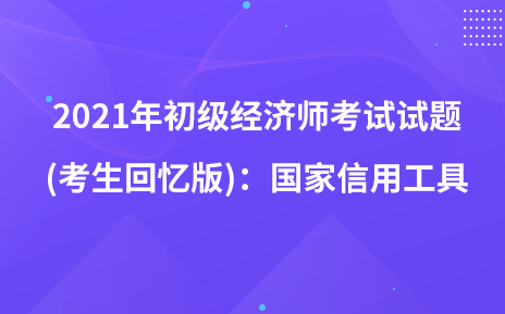 2021年初級(jí)經(jīng)濟(jì)師考試試題 (考生回憶版)：國(guó)家信用工具