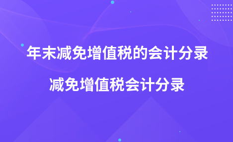年末減免增值稅的會(huì)計(jì)分錄 減免增值稅會(huì)計(jì)分錄