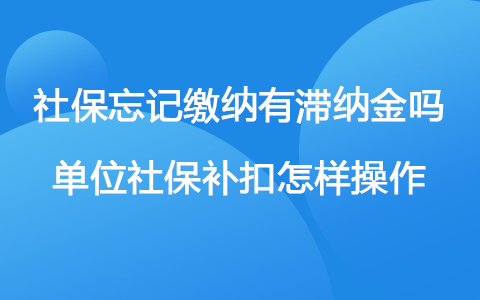 社保忘記繳納有滯納金嗎 單位社保補扣怎樣操作
