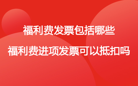 福利費(fèi)發(fā)票包括哪些 福利費(fèi)進(jìn)項(xiàng)發(fā)票可以抵扣嗎