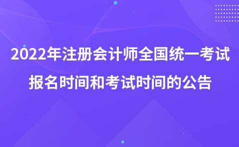 2022年注冊(cè)會(huì)計(jì)師全國(guó)統(tǒng)一考試報(bào)名時(shí)間和考試時(shí)間的公告