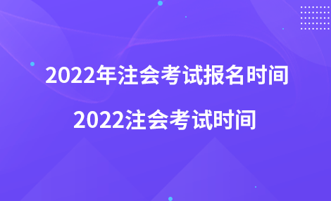 2022年注會(huì)考試報(bào)名時(shí)間 2022注會(huì)考試時(shí)間