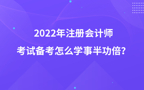 2022年注冊會計師考試備考怎么學(xué)事半功倍？