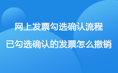 網(wǎng)上發(fā)票勾選確認(rèn)流程 已勾選確認(rèn)的發(fā)票怎么撤銷