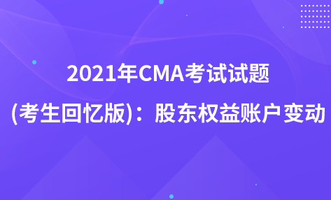 2021年CMA考試試題 (考生回憶版)：股東權(quán)益賬戶變動