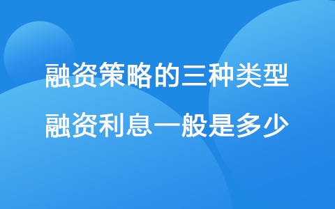 融資策略的三種類(lèi)型 融資利息一般是多少
