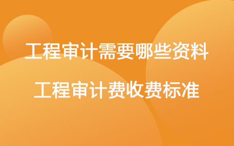 工程審計(jì)需要哪些資料 工程審計(jì)費(fèi)收費(fèi)標(biāo)準(zhǔn)