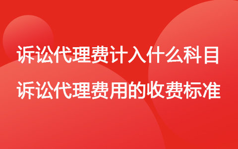 訴訟代理費(fèi)計(jì)入什么科目 訴訟代理費(fèi)用的收費(fèi)標(biāo)準(zhǔn)