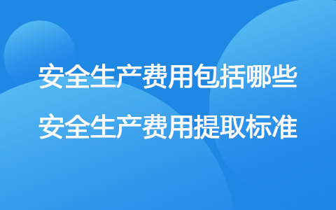 安全生產(chǎn)費(fèi)用包括哪些 安全生產(chǎn)費(fèi)用提取標(biāo)準(zhǔn)2021