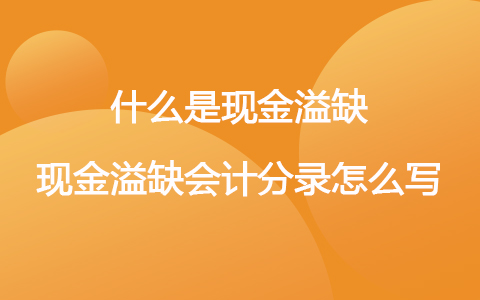 什么是現(xiàn)金溢缺 現(xiàn)金溢缺會(huì)計(jì)分錄怎么寫(xiě)