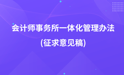 會(huì)計(jì)師事務(wù)所一體化管理辦法(征求意見(jiàn)稿)