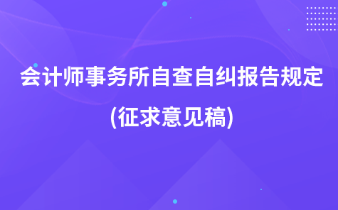 會(huì)計(jì)師事務(wù)所自查自糾報(bào)告規(guī)定(征求意見(jiàn)稿)