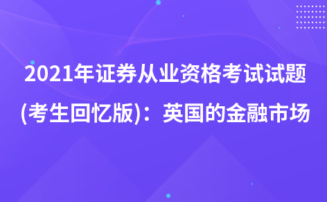 2021年證券從業(yè)資格考試試題 (考生回憶版)：英國的金融市場