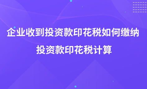 企業(yè)收到投資款印花稅如何繳納 投資款印花稅計(jì)算