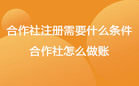 合作社注冊(cè)需要什么條件 合作社怎么做賬
