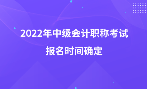 2022年中級會計(jì)職稱考試報(bào)名時(shí)間確定