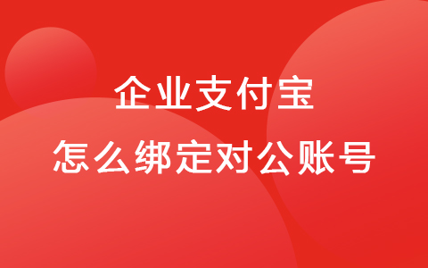 企業(yè)支付寶怎么注冊(cè) 企業(yè)支付寶怎么綁定對(duì)公賬號(hào)