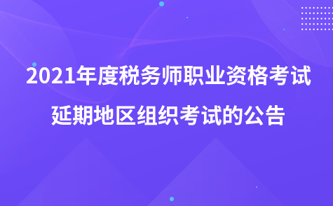 關(guān)于2021年度稅務(wù)師職業(yè)資格考試延期地區(qū)組織考試的公告