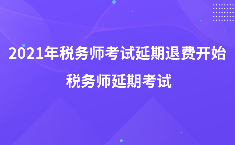 2021年稅務(wù)師考試延期退費(fèi)開(kāi)始 稅務(wù)師延期考試
