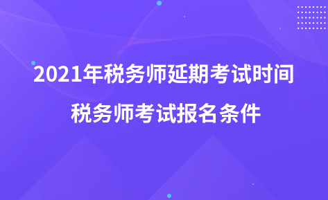 2021年稅務(wù)師延期考試時(shí)間 稅務(wù)師考試報(bào)名條件