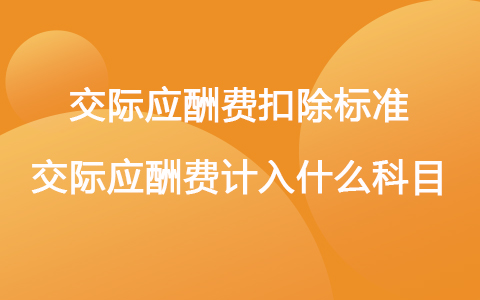交際應(yīng)酬費(fèi)扣除標(biāo)準(zhǔn) 交際應(yīng)酬費(fèi)計(jì)入什么科目