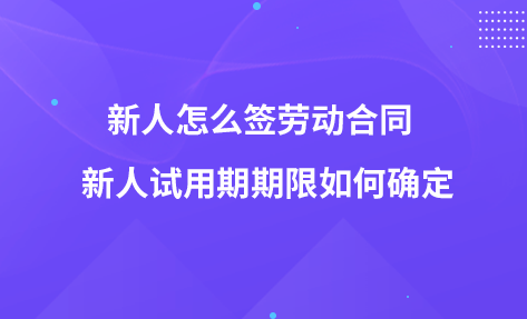 新人怎么簽勞動合同  新人試用期期限如何確定