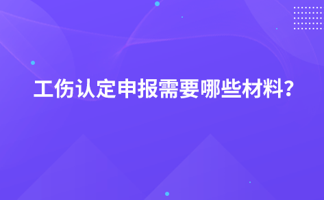 工傷認(rèn)定申報需要哪些材料？